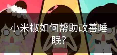 小米椒如何帮助改善睡眠？(小米椒功能)